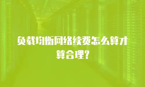 负载均衡网络续费怎么算才算合理？