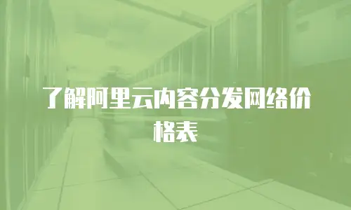 了解阿里云内容分发网络价格表