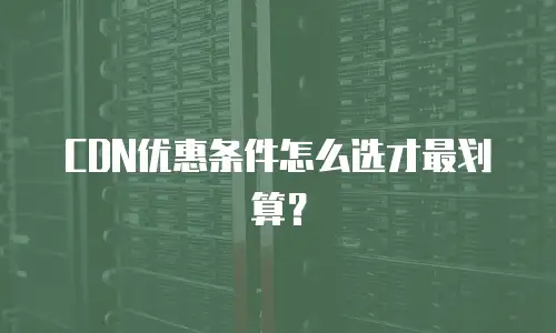 CDN优惠条件怎么选才最划算？