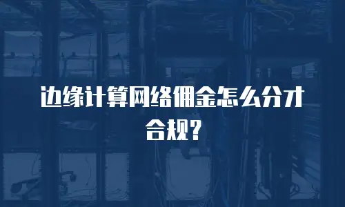 边缘计算网络佣金怎么分才合规？