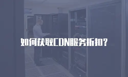 如何获取CDN服务折扣？