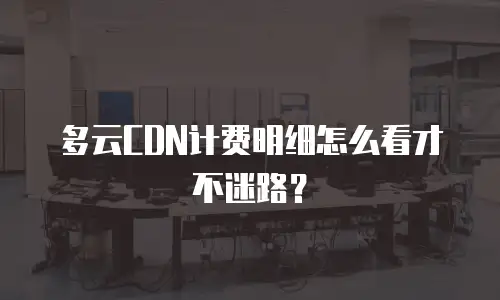 多云CDN计费明细怎么看才不迷路？