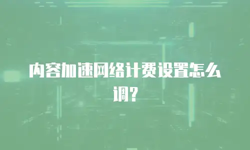 内容加速网络计费设置怎么调？