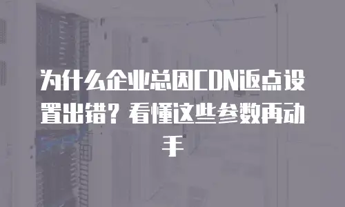 为什么企业总因CDN返点设置出错？看懂这些参数再动手