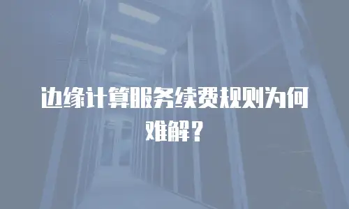 边缘计算服务续费规则为何难解？