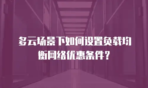 多云场景下如何设置负载均衡网络优惠条件？