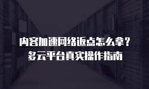 内容加速网络返点怎么拿？多云平台真实操作指南