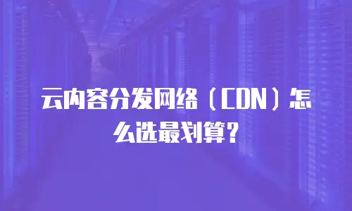 云内容分发网络（CDN）怎么选最划算？