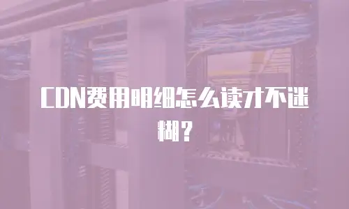 CDN费用明细怎么读才不迷糊？