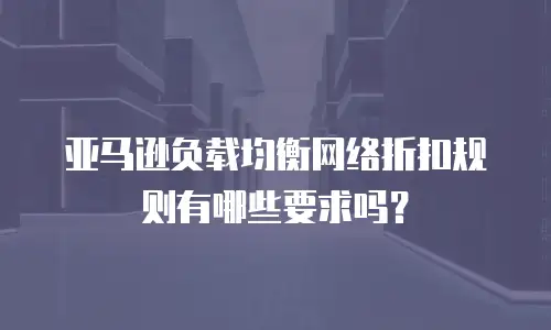 亚马逊负载均衡网络折扣规则有哪些要求吗？