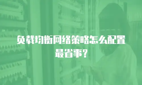 负载均衡网络策略怎么配置最省事？