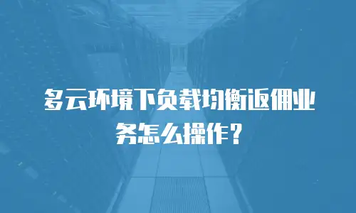 多云环境下负载均衡返佣业务怎么操作？