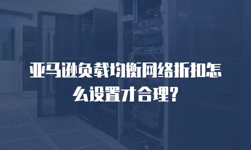 亚马逊负载均衡网络折扣怎么设置才合理？