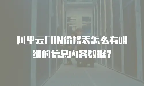 阿里云CDN价格表怎么看明细的信息内容数据？