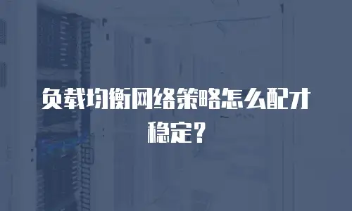 负载均衡网络策略怎么配才稳定？