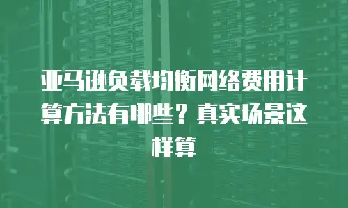 亚马逊负载均衡网络费用计算方法有哪些？真实场景这样算