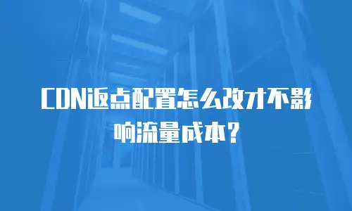 CDN返点配置怎么改才不影响流量成本？