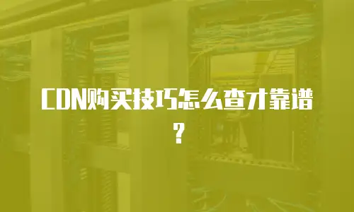 CDN购买技巧怎么查才靠谱？