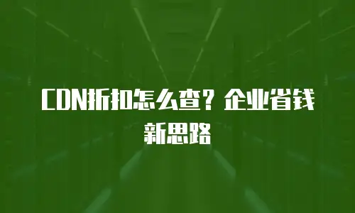 CDN折扣怎么查？企业省钱新思路