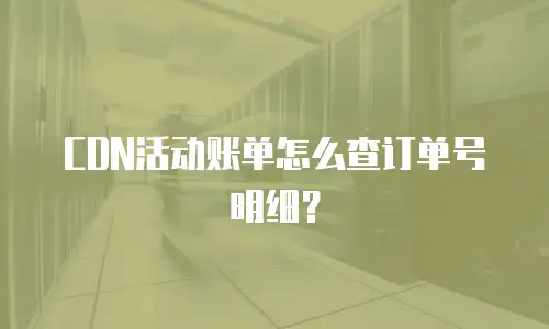 CDN活动账单怎么查订单号明细？