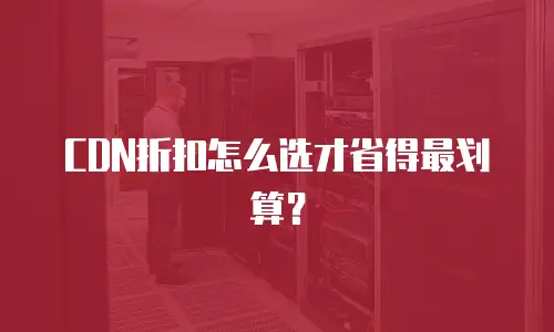 CDN折扣怎么选才省得最划算？
