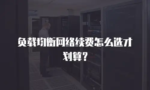 负载均衡网络续费怎么选才划算？