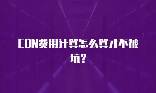 CDN费用计算怎么算才不被坑？