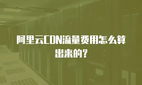 阿里云CDN流量费用怎么算出来的？