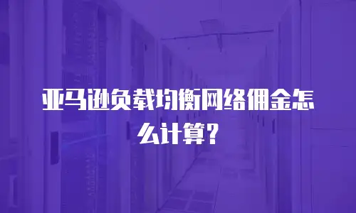 亚马逊负载均衡网络佣金怎么计算？