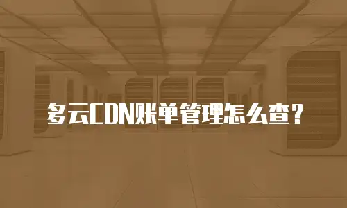 多云CDN账单管理怎么查？