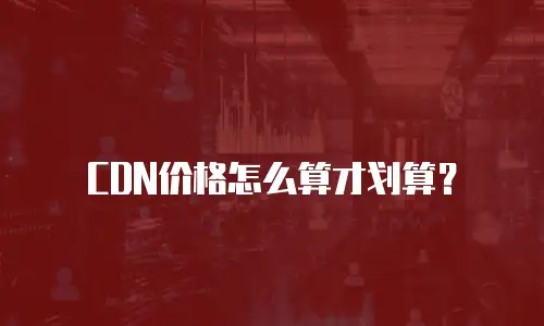 CDN价格怎么算才划算？