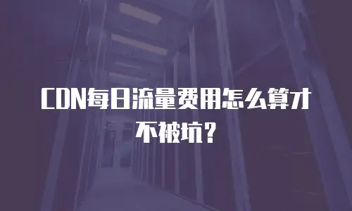 CDN每日流量费用怎么算才不被坑？