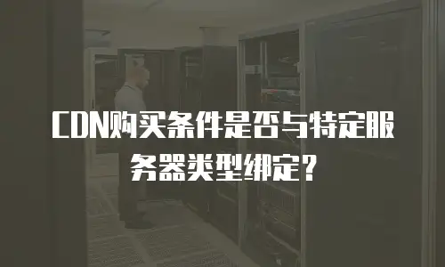 CDN购买条件是否与特定服务器类型绑定？