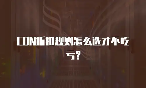 CDN折扣规则怎么选才不吃亏？