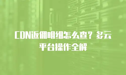 CDN返佣明细怎么查？多云平台操作全解