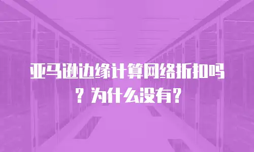 亚马逊边缘计算网络折扣吗？为什么没有？