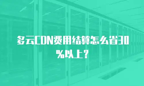 多云CDN费用结算怎么省30%以上？
