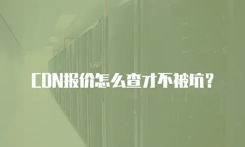 CDN报价怎么查才不被坑？
