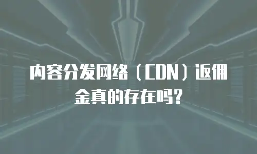 内容分发网络（CDN）返佣金真的存在吗？