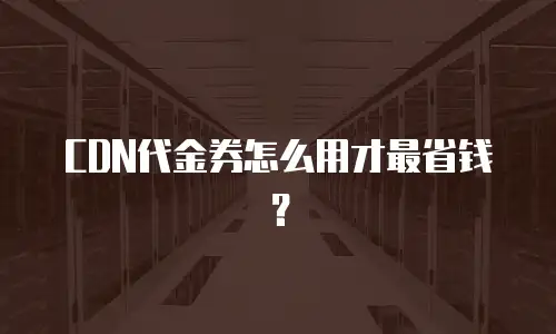 CDN代金券怎么用才最省钱？
