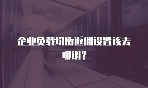 企业负载均衡返佣设置该去哪调？