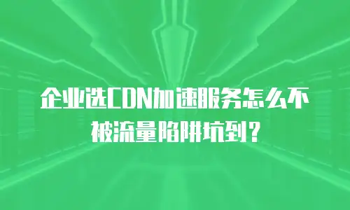 企业选CDN加速服务怎么不被流量陷阱坑到？