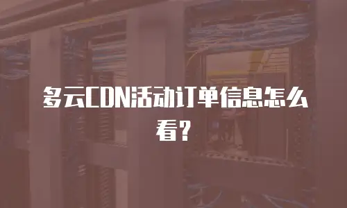 多云CDN活动订单信息怎么看？