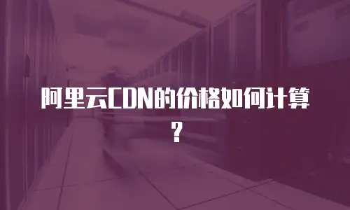 阿里云CDN的价格如何计算？
