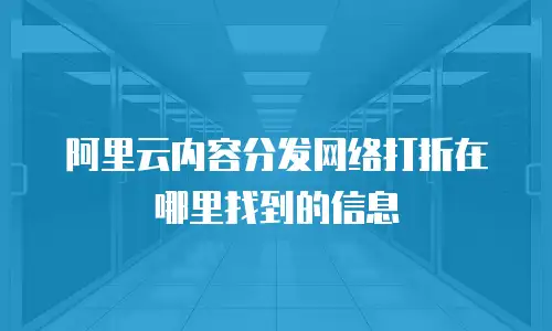 阿里云内容分发网络打折在哪里找到的信息