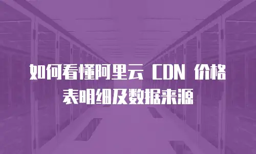 如何看懂阿里云 CDN 价格表明细及数据来源