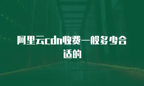 阿里云cdn收费一般多少合适的