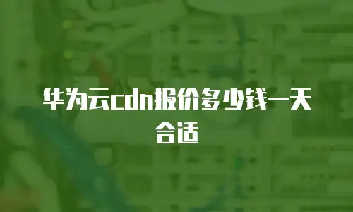 华为云cdn报价多少钱一天合适