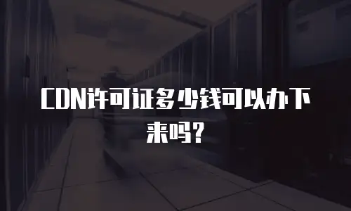 CDN许可证多少钱可以办下来吗？