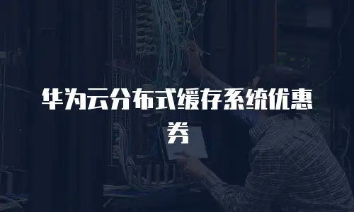 华为云分布式缓存系统优惠券